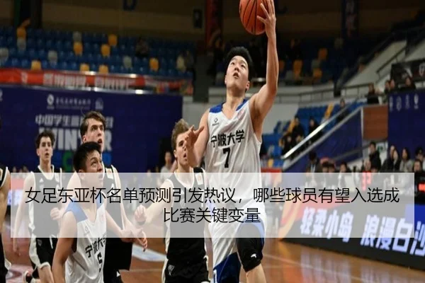 女足东亚杯名单预测引发热议，哪些球员有望入选成比赛关键变量